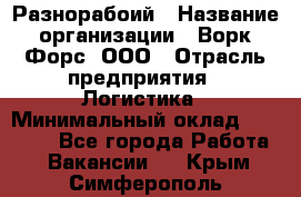 Разнорабоий › Название организации ­ Ворк Форс, ООО › Отрасль предприятия ­ Логистика › Минимальный оклад ­ 30 000 - Все города Работа » Вакансии   . Крым,Симферополь